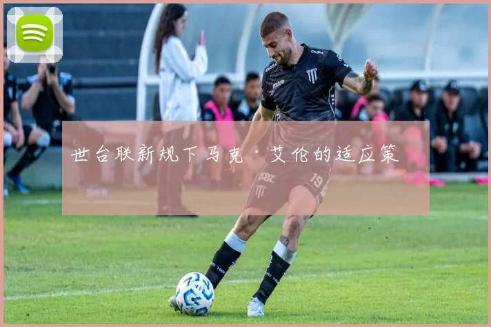 世台联新规下马克·艾伦的适应策略
