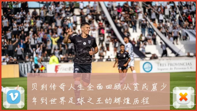 贝利传奇人生全面回顾从贫民窟少年到世界足球之王的辉煌历程