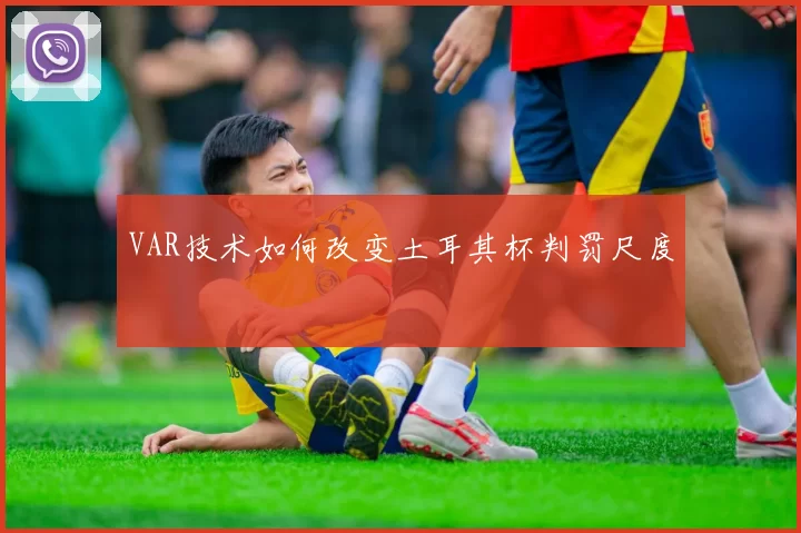 VAR技术如何改变土耳其杯判罚尺度