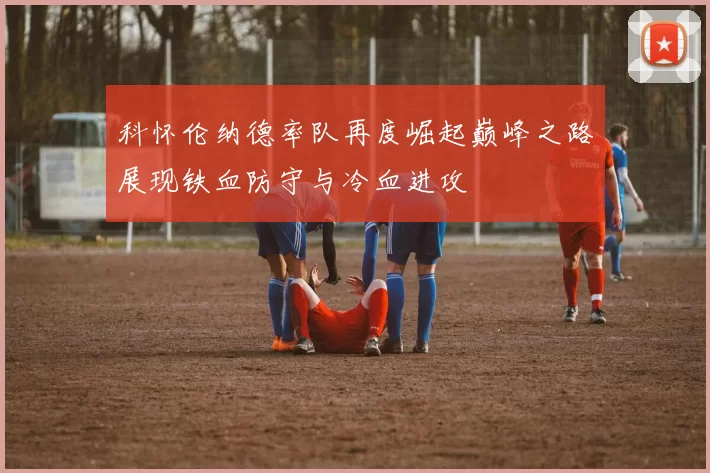 科怀伦纳德率队再度崛起巅峰之路展现铁血防守与冷血进攻