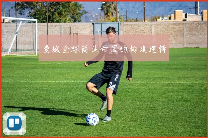 曼城全球商业帝国的构建逻辑
