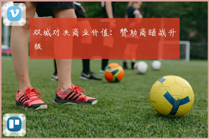 双城对决商业价值：赞助商暗战升级