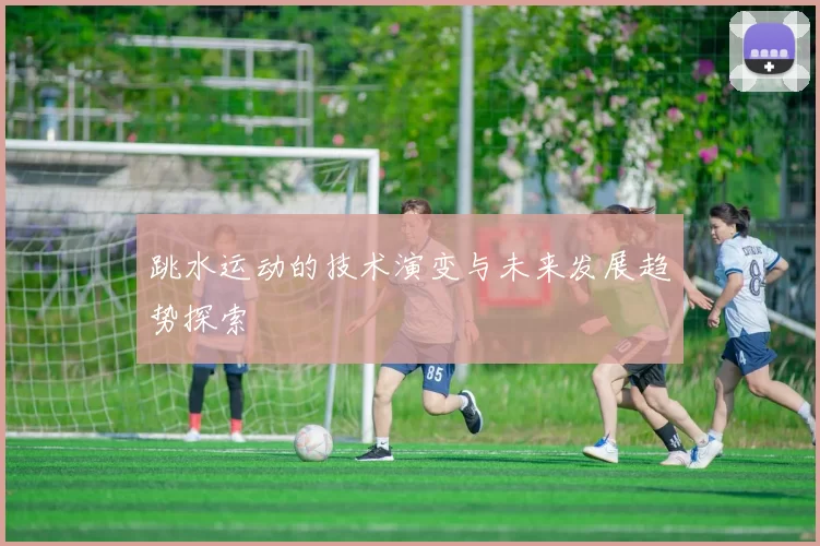 跳水运动的技术演变与未来发展趋势探索