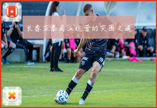 长春亚泰商业运营的突围之道