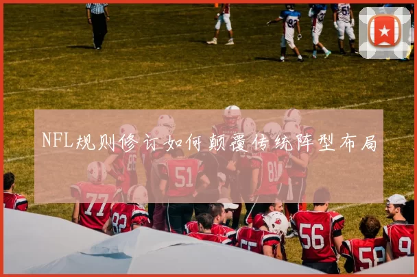 NFL规则修订如何颠覆传统阵型布局