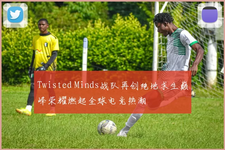 Twisted Minds战队再创绝地求生巅峰荣耀燃起全球电竞热潮