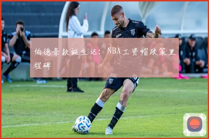 伯德条款诞生记：NBA工资帽政策里程碑