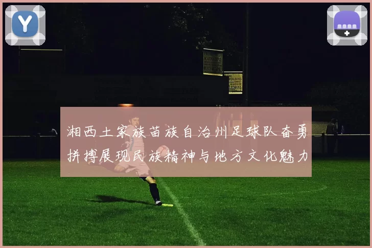 湘西土家族苗族自治州足球队奋勇拼搏展现民族精神与地方文化魅力