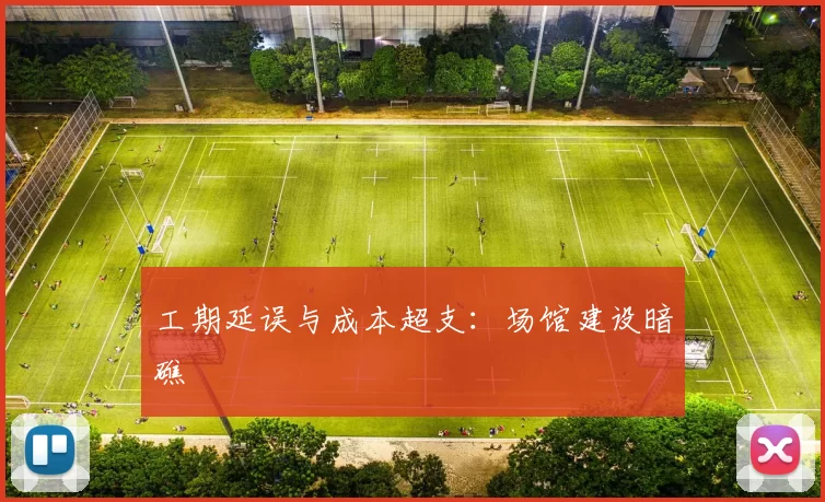 工期延误与成本超支：场馆建设暗礁