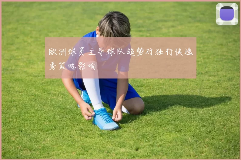 欧洲球员主导球队趋势对独行侠选秀策略影响