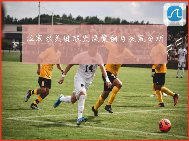 拉塞尔关键球失误案例与决策分析