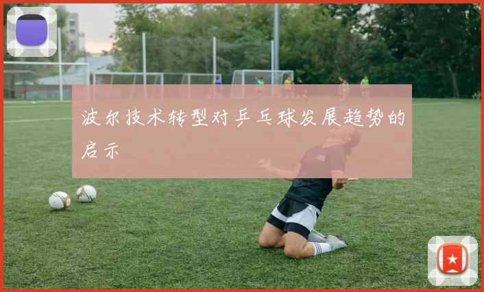 波尔技术转型对乒乓球发展趋势的启示