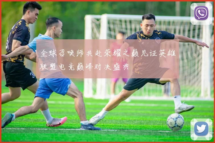 全球召唤师共赴荣耀之巅见证英雄联盟电竞巅峰对决盛典