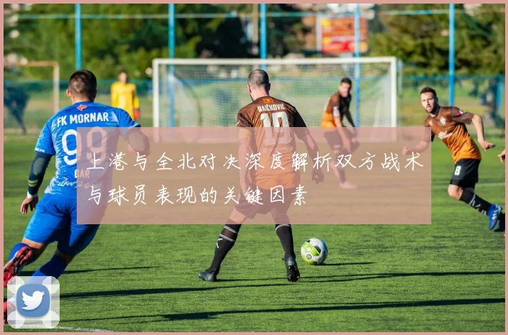 上港与全北对决深度解析双方战术与球员表现的关键因素