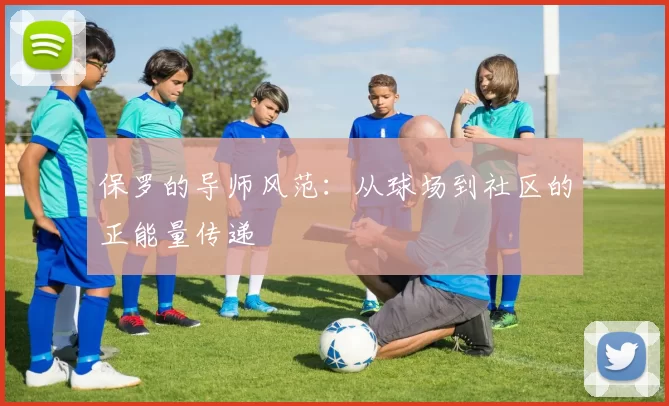 保罗的导师风范：从球场到社区的正能量传递