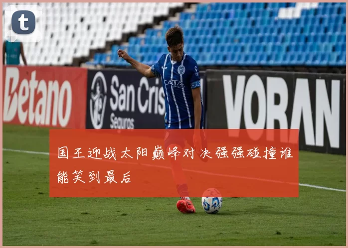 国王迎战太阳巅峰对决强强碰撞谁能笑到最后