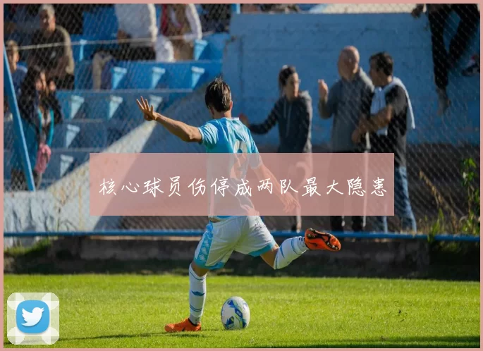 核心球员伤停成两队最大隐患