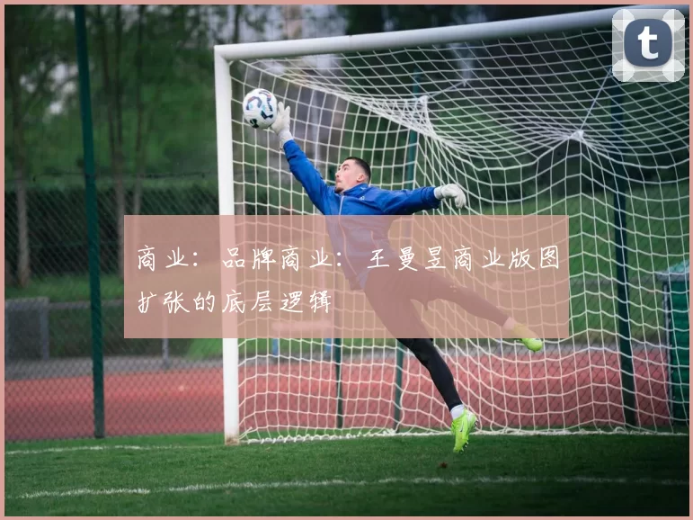 商业：品牌商业：王曼昱商业版图扩张的底层逻辑