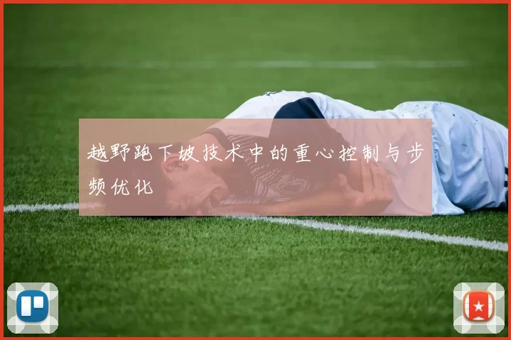 越野跑下坡技术中的重心控制与步频优化