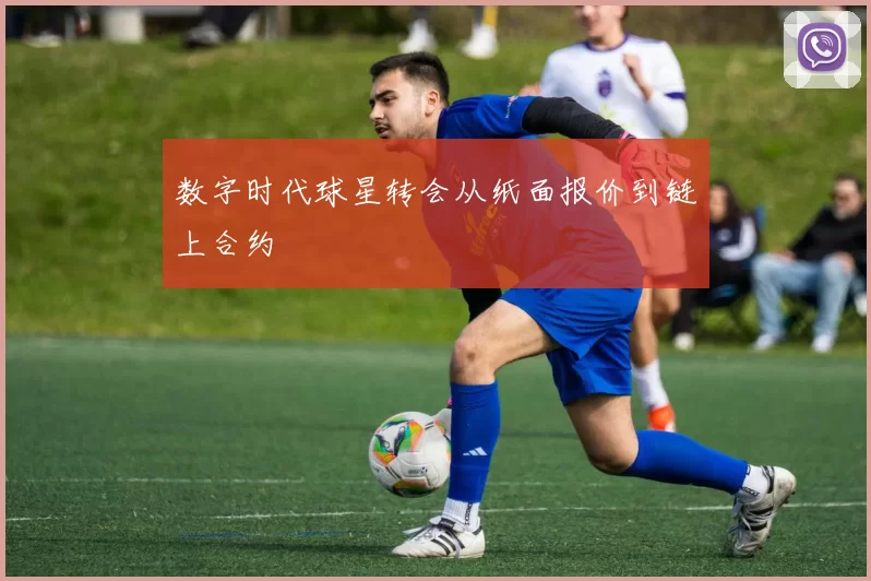 数字时代球星转会从纸面报价到链上合约