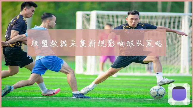 联盟数据采集新规影响球队策略