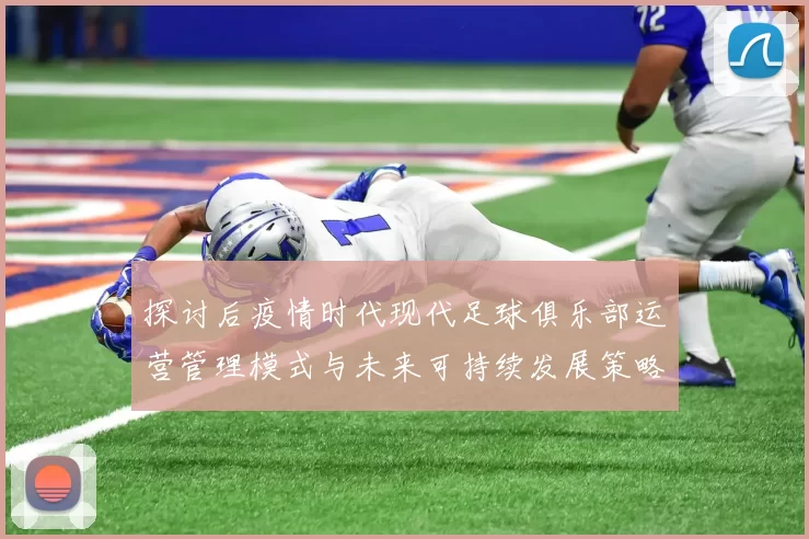 探讨后疫情时代现代足球俱乐部运营管理模式与未来可持续发展策略研究